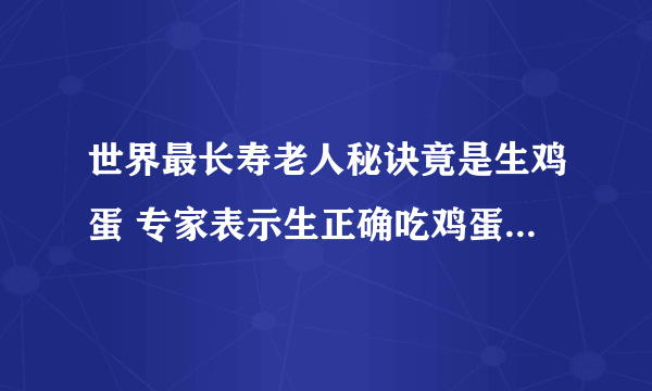 世界最长寿老人秘诀竟是生鸡蛋 专家表示生正确吃鸡蛋营养更全面