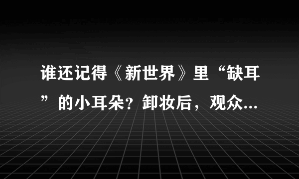 谁还记得《新世界》里“缺耳”的小耳朵？卸妆后，观众：这么帅？