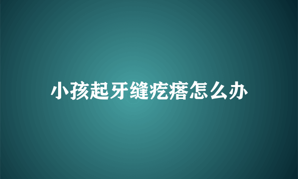 小孩起牙缝疙瘩怎么办