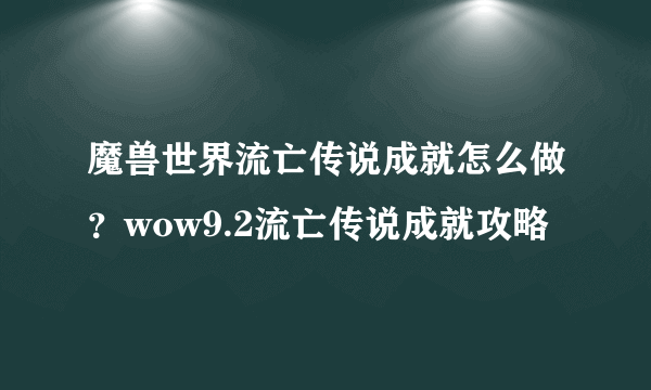 魔兽世界流亡传说成就怎么做？wow9.2流亡传说成就攻略