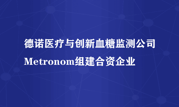 德诺医疗与创新血糖监测公司Metronom组建合资企业