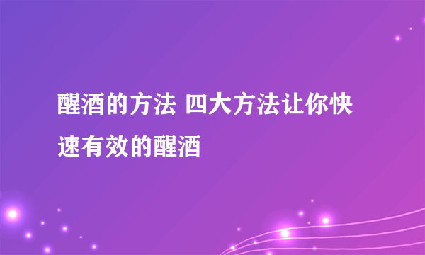 醒酒的方法 四大方法让你快速有效的醒酒