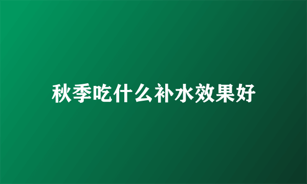 秋季吃什么补水效果好