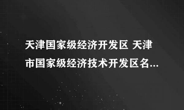 天津国家级经济开发区 天津市国家级经济技术开发区名单一览（最新）