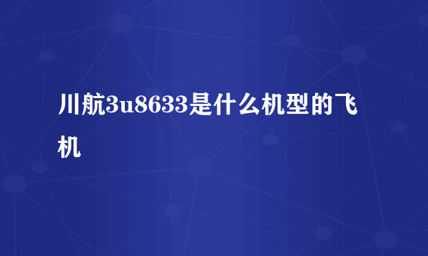 川航3u8633是什么机型的飞机