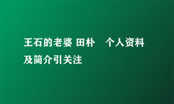 王石的老婆 田朴珺个人资料及简介引关注