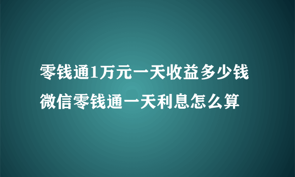 零钱通1万元一天收益多少钱 微信零钱通一天利息怎么算 