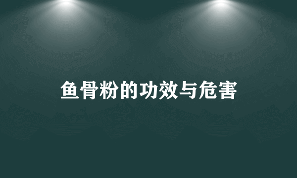 鱼骨粉的功效与危害