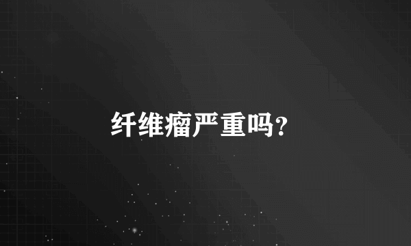 纤维瘤严重吗？