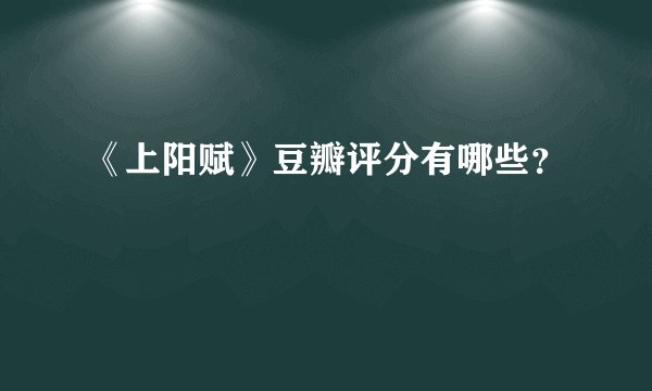 《上阳赋》豆瓣评分有哪些？