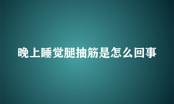 晚上睡觉腿抽筋是怎么回事