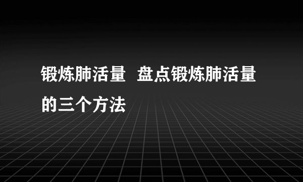 锻炼肺活量  盘点锻炼肺活量的三个方法