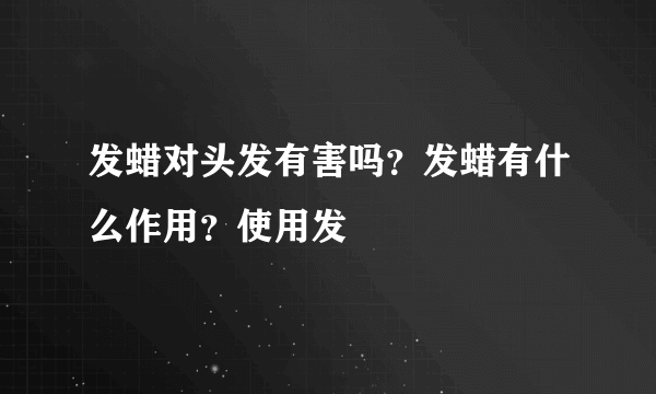 发蜡对头发有害吗？发蜡有什么作用？使用发