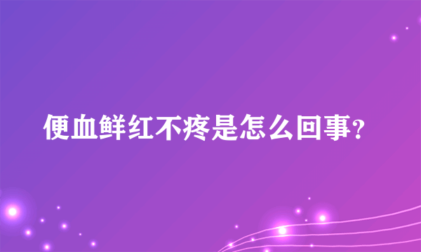 便血鲜红不疼是怎么回事？