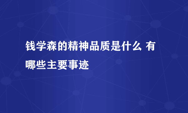 钱学森的精神品质是什么 有哪些主要事迹