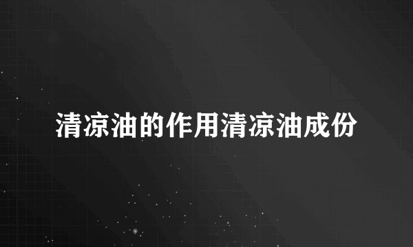 清凉油的作用清凉油成份