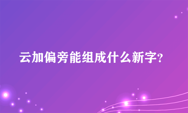 云加偏旁能组成什么新字？