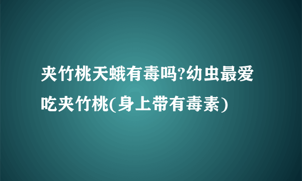 夹竹桃天蛾有毒吗?幼虫最爱吃夹竹桃(身上带有毒素)