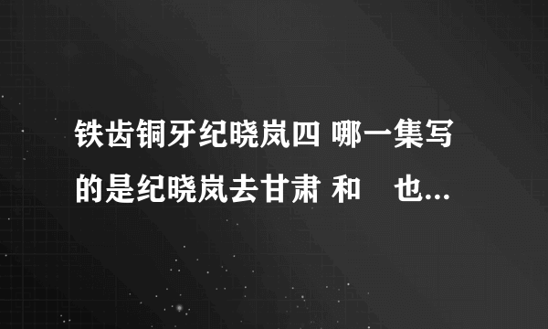 铁齿铜牙纪晓岚四 哪一集写的是纪晓岚去甘肃 和珅也偷偷的去了 这其中有万岁爷