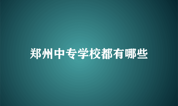 郑州中专学校都有哪些