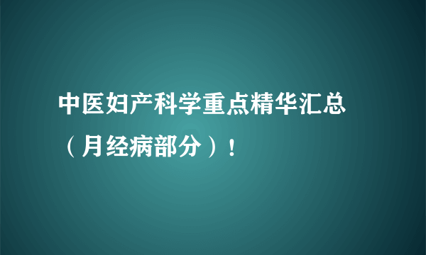 中医妇产科学重点精华汇总 （月经病部分）！