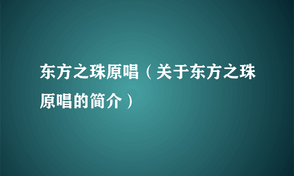 东方之珠原唱（关于东方之珠原唱的简介）