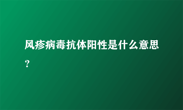 风疹病毒抗体阳性是什么意思？