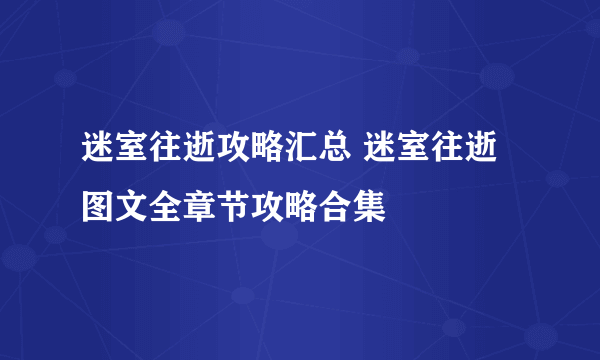 迷室往逝攻略汇总 迷室往逝图文全章节攻略合集