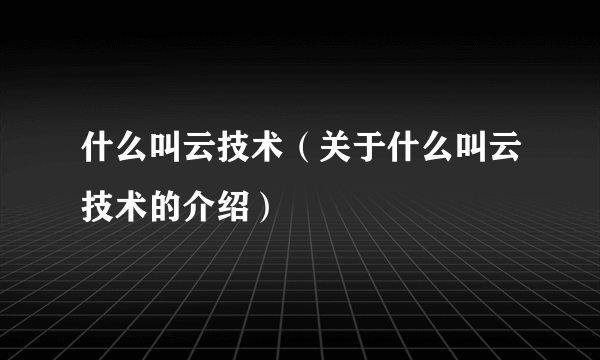 什么叫云技术（关于什么叫云技术的介绍）