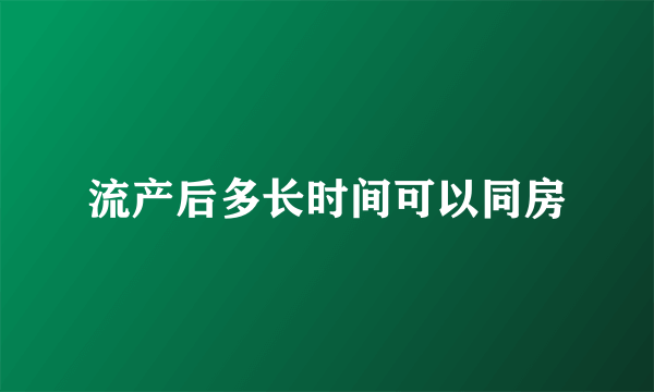 流产后多长时间可以同房