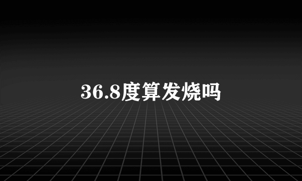 36.8度算发烧吗