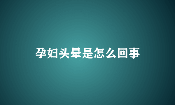 孕妇头晕是怎么回事