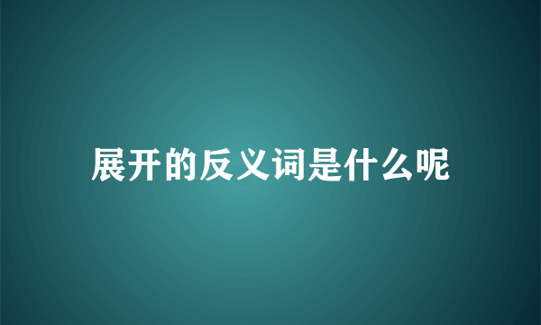 展开的反义词是什么呢