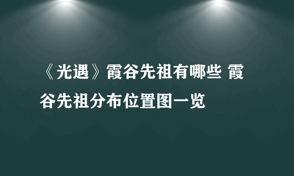 《光遇》霞谷先祖有哪些 霞谷先祖分布位置图一览