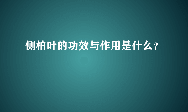 侧柏叶的功效与作用是什么？