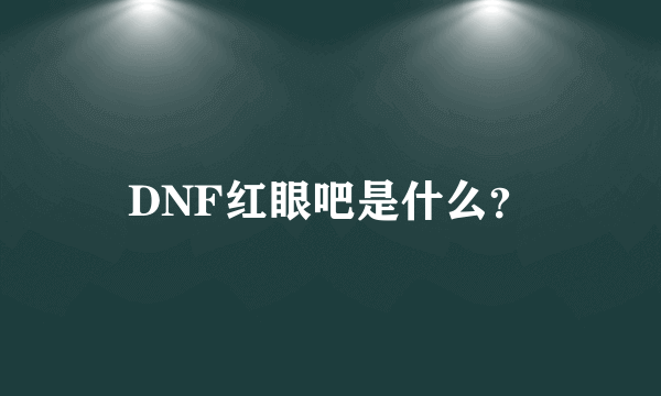 DNF红眼吧是什么？