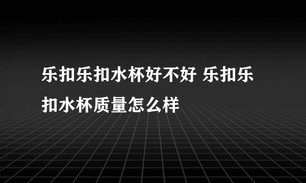 乐扣乐扣水杯好不好 乐扣乐扣水杯质量怎么样