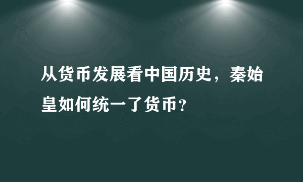 从货币发展看中国历史，秦始皇如何统一了货币？