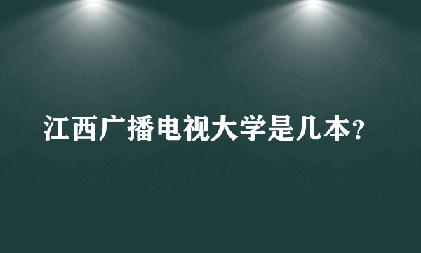 江西广播电视大学是几本？