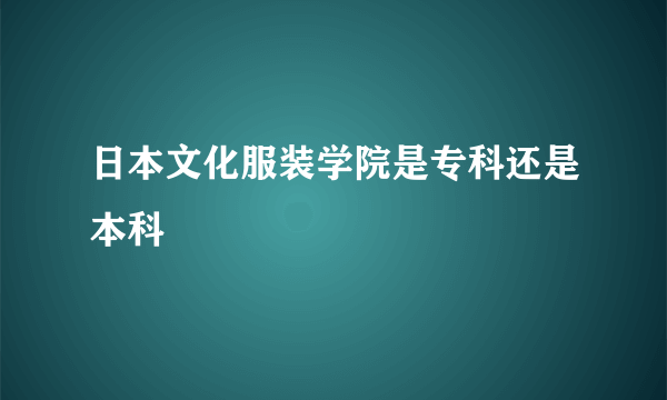 日本文化服装学院是专科还是本科