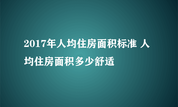 2017年人均住房面积标准 人均住房面积多少舒适