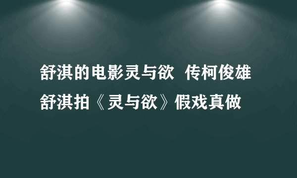 舒淇的电影灵与欲  传柯俊雄舒淇拍《灵与欲》假戏真做