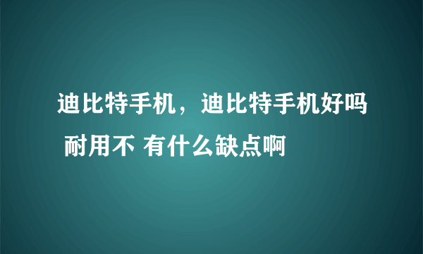 迪比特手机，迪比特手机好吗 耐用不 有什么缺点啊