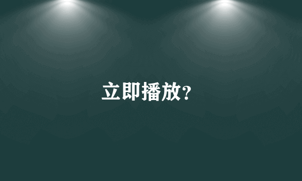 立即播放？