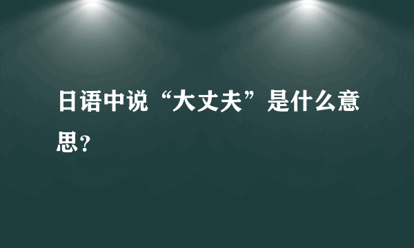 日语中说“大丈夫”是什么意思？