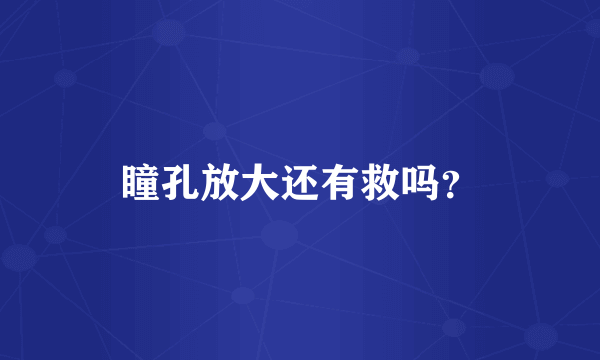 瞳孔放大还有救吗？