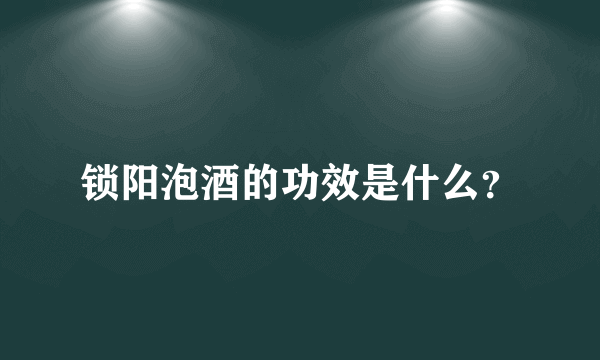 锁阳泡酒的功效是什么？