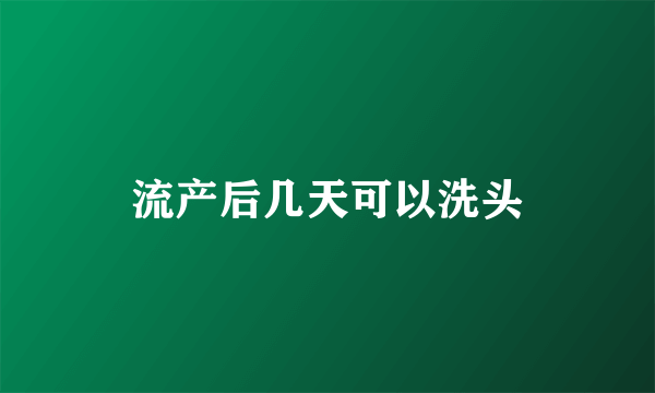 流产后几天可以洗头