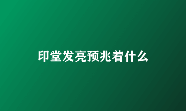 印堂发亮预兆着什么