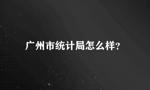 广州市统计局怎么样？